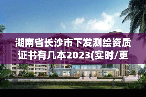 湖南省長沙市下發測繪資質證書有幾本2023(實時/更新中)