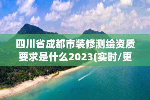 四川省成都市裝修測繪資質(zhì)要求是什么2023(實(shí)時(shí)/更新中)