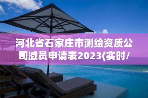 河北省石家莊市測繪資質(zhì)公司減員申請表2023(實時/更新中)