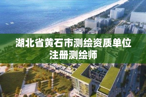 湖北省黃石市測繪資質單位注冊測繪師