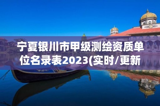 寧夏銀川市甲級測繪資質(zhì)單位名錄表2023(實(shí)時(shí)/更新中)