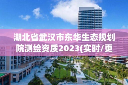 湖北省武漢市東華生態規劃院測繪資質2023(實時/更新中)