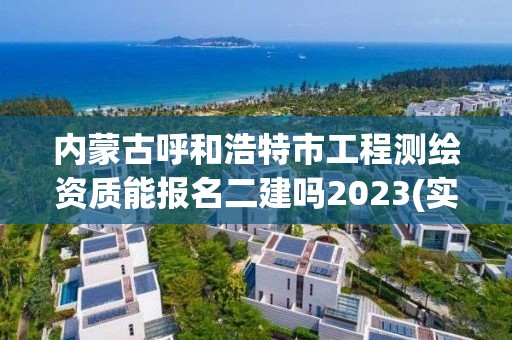 內(nèi)蒙古呼和浩特市工程測繪資質(zhì)能報(bào)名二建嗎2023(實(shí)時/更新中)