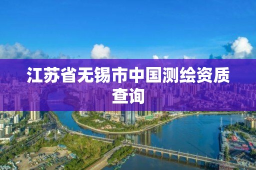 江蘇省無錫市中國測繪資質查詢