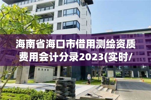 海南省海口市借用測繪資質(zhì)費用會計分錄2023(實時/更新中)