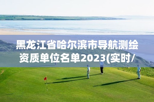 黑龍江省哈爾濱市導航測繪資質單位名單2023(實時/更新中)