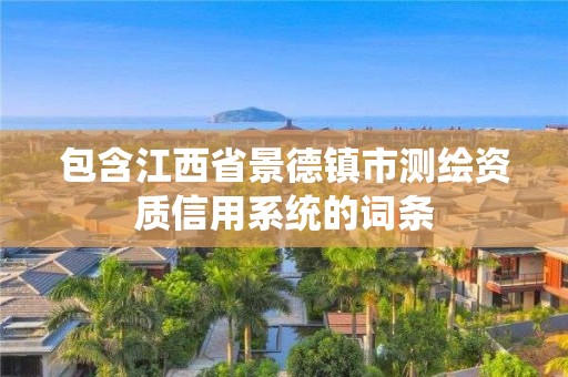 包含江西省景德鎮市測繪資質信用系統的詞條