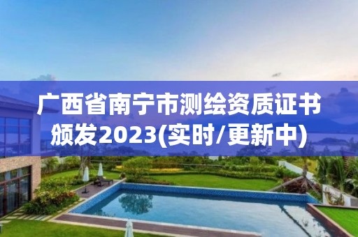 廣西省南寧市測繪資質證書頒發2023(實時/更新中)