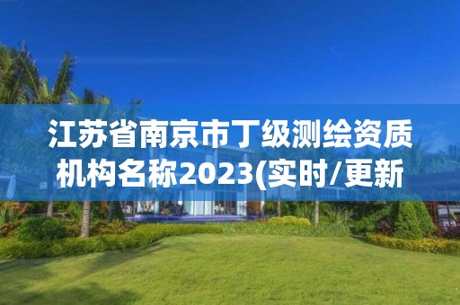 江蘇省南京市丁級測繪資質機構名稱2023(實時/更新中)