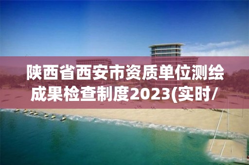 陜西省西安市資質單位測繪成果檢查制度2023(實時/更新中)