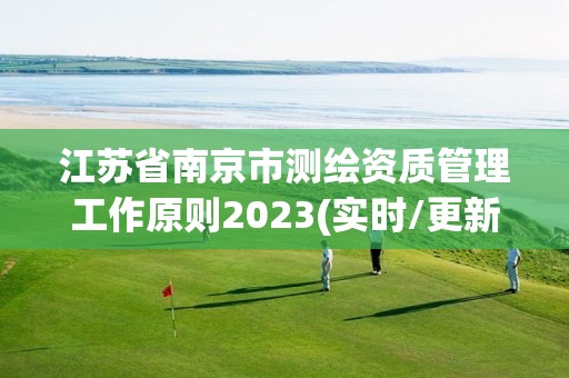 江蘇省南京市測繪資質管理工作原則2023(實時/更新中)