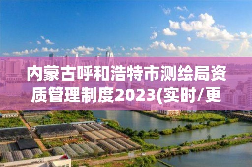 內蒙古呼和浩特市測繪局資質管理制度2023(實時/更新中)