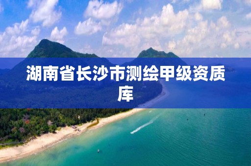 湖南省長沙市測繪甲級資質庫