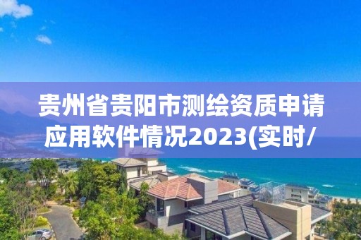 貴州省貴陽市測繪資質申請應用軟件情況2023(實時/更新中)