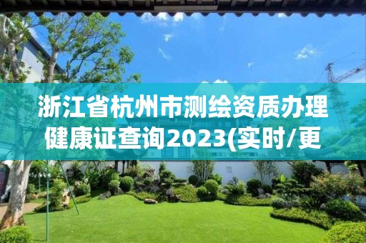 浙江省杭州市測繪資質辦理健康證查詢2023(實時/更新中)