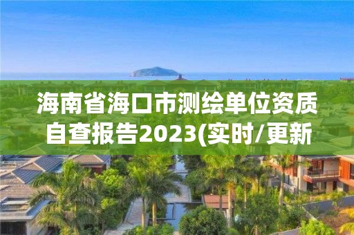 海南省海口市測繪單位資質自查報告2023(實時/更新中)