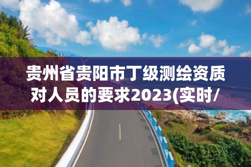 貴州省貴陽市丁級測繪資質對人員的要求2023(實時/更新中)