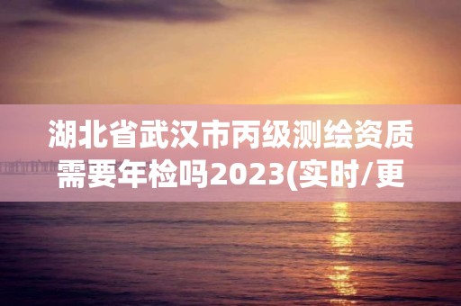 湖北省武漢市丙級測繪資質需要年檢嗎2023(實時/更新中)