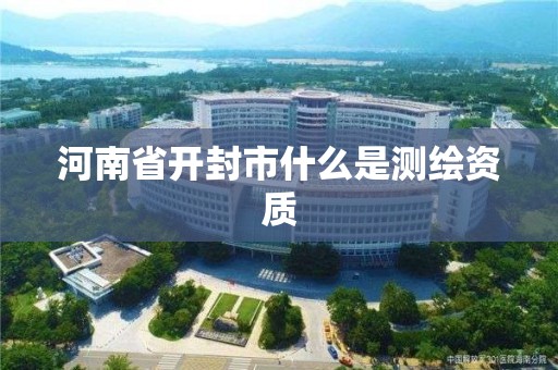 河南省開封市什么是測繪資質