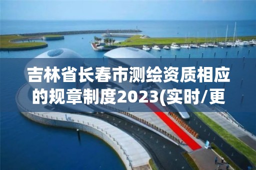 吉林省長春市測繪資質相應的規章制度2023(實時/更新中)