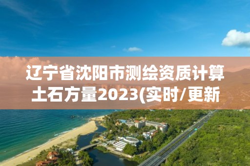 遼寧省沈陽市測繪資質計算土石方量2023(實時/更新中)