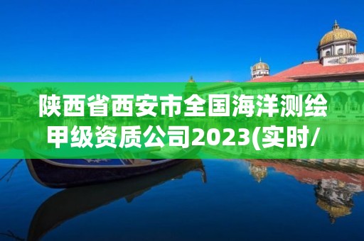 陜西省西安市全國海洋測繪甲級資質(zhì)公司2023(實時/更新中)