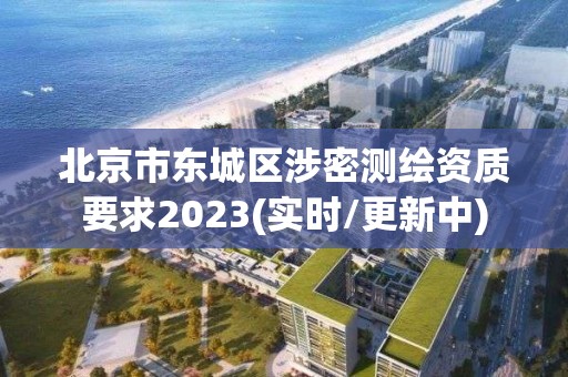 北京市東城區(qū)涉密測(cè)繪資質(zhì)要求2023(實(shí)時(shí)/更新中)