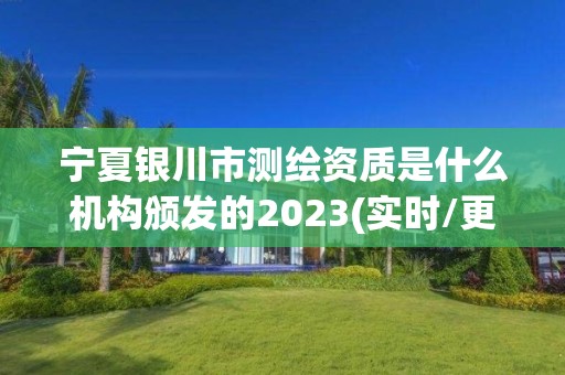 寧夏銀川市測繪資質(zhì)是什么機構(gòu)頒發(fā)的2023(實時/更新中)