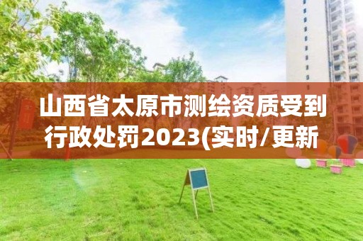 山西省太原市測繪資質受到行政處罰2023(實時/更新中)