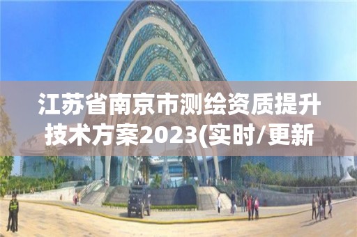 江蘇省南京市測繪資質提升技術方案2023(實時/更新中)