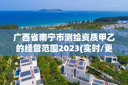 廣西省南寧市測繪資質甲乙的經營范圍2023(實時/更新中)