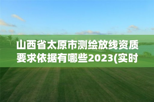 山西省太原市測繪放線資質要求依據有哪些2023(實時/更新中)