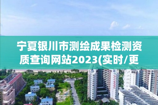 寧夏銀川市測(cè)繪成果檢測(cè)資質(zhì)查詢網(wǎng)站2023(實(shí)時(shí)/更新中)