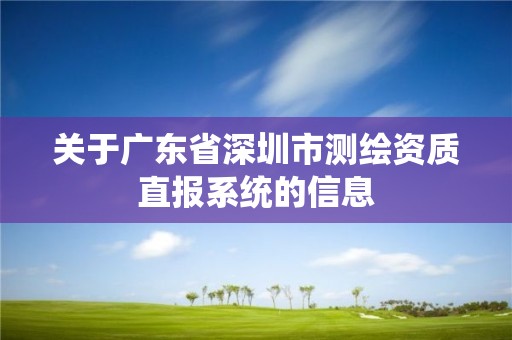 關于廣東省深圳市測繪資質(zhì)直報系統(tǒng)的信息