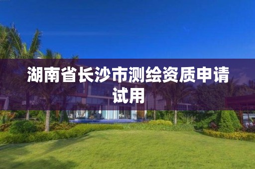 湖南省長沙市測繪資質申請試用