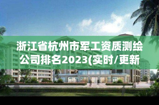 浙江省杭州市軍工資質測繪公司排名2023(實時/更新中)