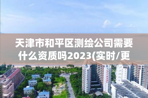 天津市和平區測繪公司需要什么資質嗎2023(實時/更新中)