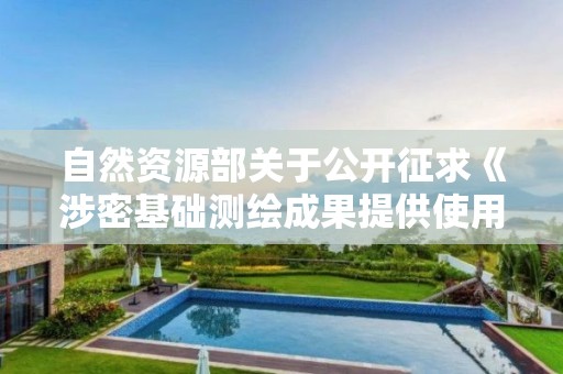 自然資源部關于公開征求《涉密基礎測繪成果提供使用管理辦法（征求意見稿）》意見的說明