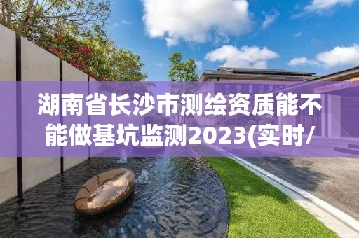 湖南省長沙市測繪資質能不能做基坑監測2023(實時/更新中)