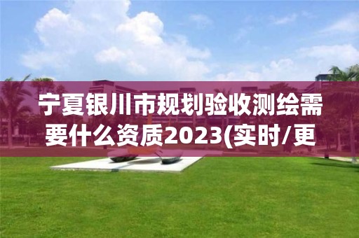 寧夏銀川市規劃驗收測繪需要什么資質2023(實時/更新中)