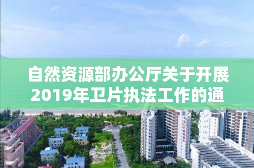 自然資源部辦公廳關于開展2019年衛片執法工作的通知