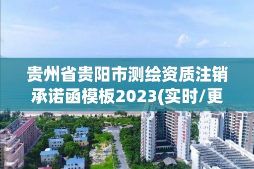 貴州省貴陽市測繪資質(zhì)注銷承諾函模板2023(實(shí)時(shí)/更新中)