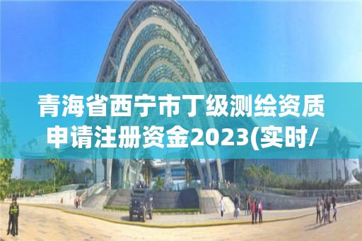 青海省西寧市丁級測繪資質(zhì)申請注冊資金2023(實時/更新中)