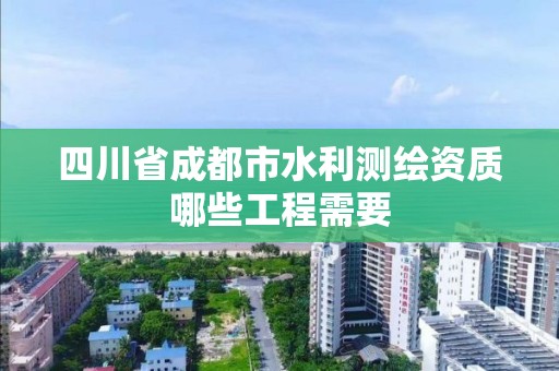 四川省成都市水利測繪資質哪些工程需要