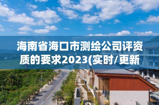 海南省?？谑袦y繪公司評資質的要求2023(實時/更新中)