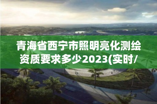 青海省西寧市照明亮化測繪資質要求多少2023(實時/更新中)