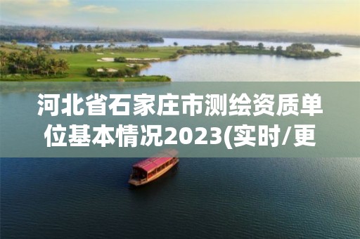 河北省石家莊市測繪資質單位基本情況2023(實時/更新中)