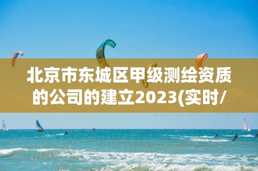 北京市東城區甲級測繪資質的公司的建立2023(實時/更新中)