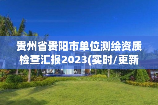 貴州省貴陽市單位測繪資質檢查匯報2023(實時/更新中)