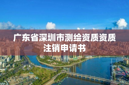 廣東省深圳市測(cè)繪資質(zhì)資質(zhì)注銷(xiāo)申請(qǐng)書(shū)